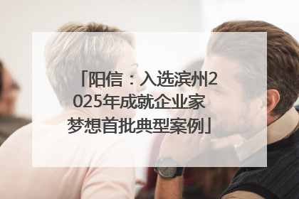 阳信：入选滨州2025年成就企业家梦想首批典型案例