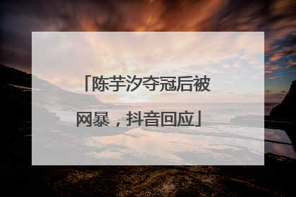 陈芋汐夺冠后被网暴，抖音回应