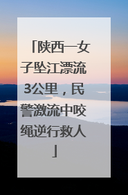 陕西一女子坠江漂流3公里，民警激流中咬绳逆行救人