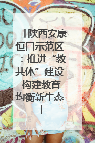 陕西安康恒口示范区：推进“教共体”建设 构建教育均衡新生态