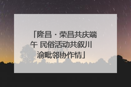 隆昌・荣昌共庆端午 民俗活动共叙川渝毗邻协作情