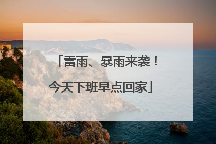 雷雨、暴雨来袭！今天下班早点回家