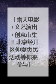 露天电影+文艺演出+创意市集！北京经开区仲夏惠民活动等你来参与