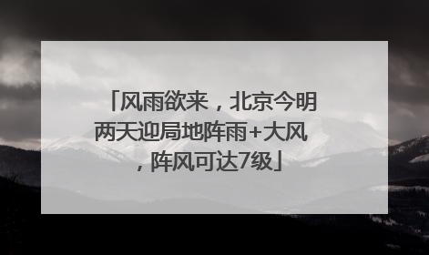 风雨欲来，北京今明两天迎局地阵雨+大风，阵风可达7级