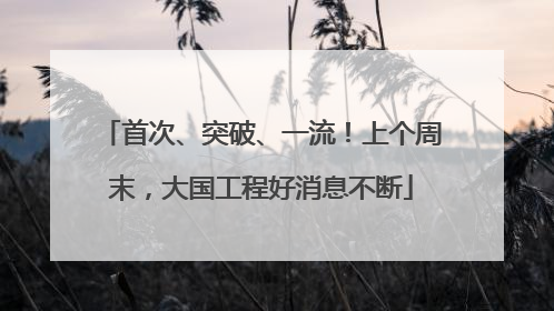首次、突破、一流！上个周末，大国工程好消息不断