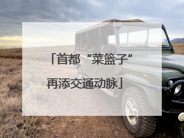 首都“菜篮子”再添交通动脉