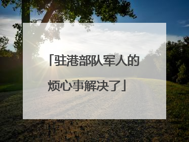 驻港部队军人的烦心事解决了