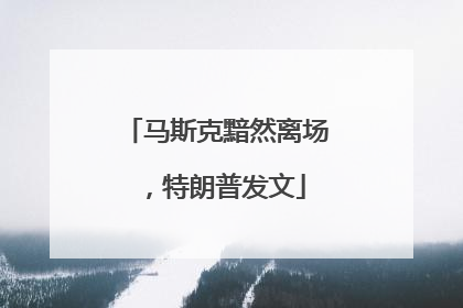 马斯克黯然离场，特朗普发文