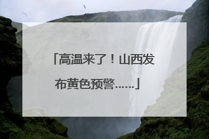 高温来了！山西发布黄色预警……