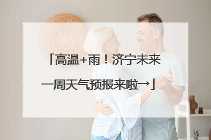高温+雨！济宁未来一周天气预报来啦→