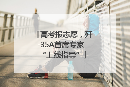 高考报志愿，歼-35A首席专家“上线指导”