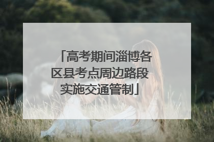 高考期间淄博各区县考点周边路段实施交通管制