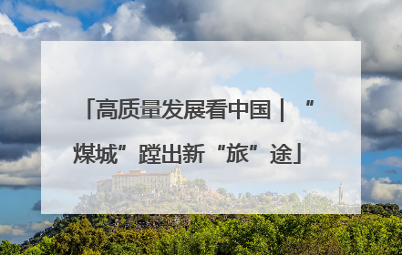 高质量发展看中国｜“煤城”蹚出新“旅”途