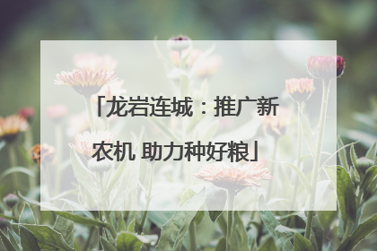 龙岩连城：推广新农机 助力种好粮