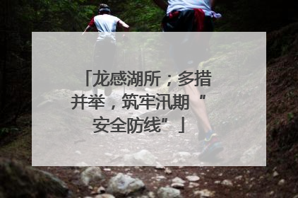 龙感湖所；多措并举，筑牢汛期“安全防线”