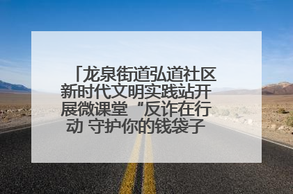 龙泉街道弘道社区新时代文明实践站开展微课堂“反诈在行动 守护你的钱袋子”反诈宣讲活动