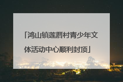 鸿山镇莲厝村青少年文体活动中心顺利封顶