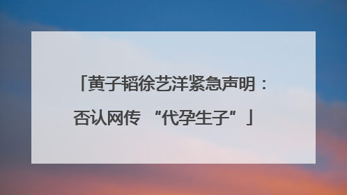 黄子韬徐艺洋紧急声明：否认网传 “代孕生子”