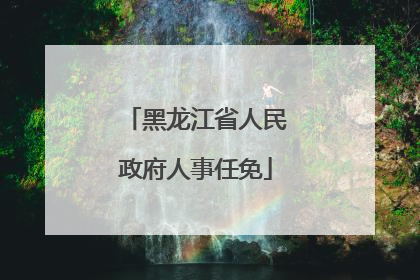 黑龙江省人民政府人事任免