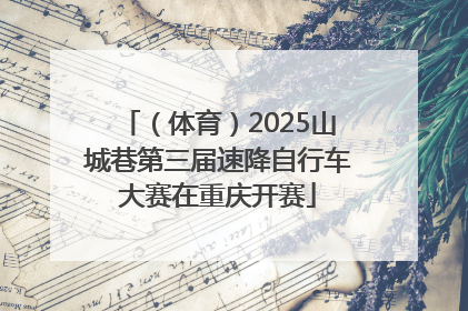 （体育）2025山城巷第三届速降自行车大赛在重庆开赛