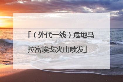 （外代一线）危地马拉富埃戈火山喷发
