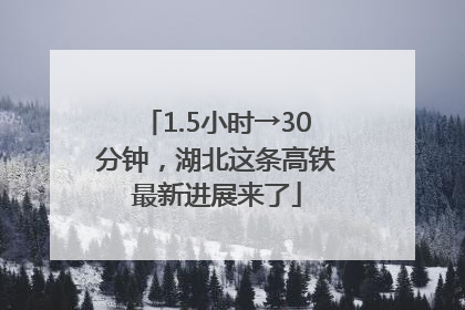 1.5小时→30分钟，湖北这条高铁最新进展来了