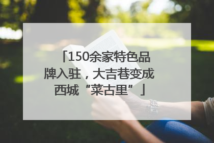 150余家特色品牌入驻，大吉巷变成西城“菜古里”