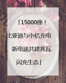 15000座！比亚迪与小桔充电、新电途共建兆瓦闪充生态
