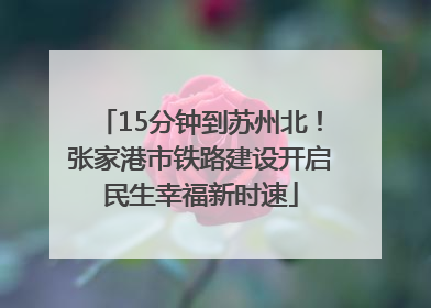 15分钟到苏州北！张家港市铁路建设开启民生幸福新时速