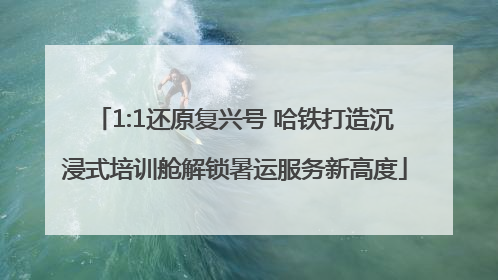 1:1还原复兴号 哈铁打造沉浸式培训舱解锁暑运服务新高度