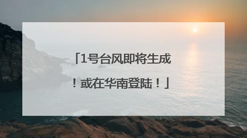 1号台风即将生成！或在华南登陆！