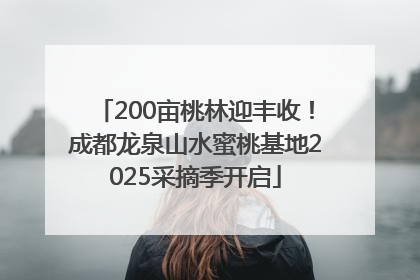200亩桃林迎丰收！成都龙泉山水蜜桃基地2025采摘季开启