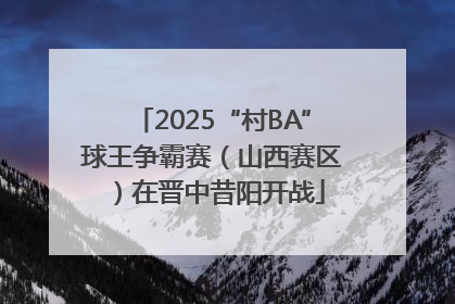 2025“村BA”球王争霸赛（山西赛区）在晋中昔阳开战