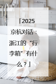 2025京杭对话：浙江的“行李箱”有什么？