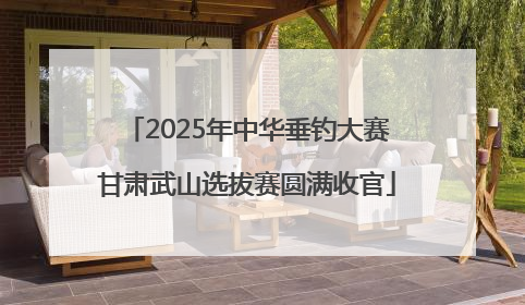 2025年中华垂钓大赛甘肃武山选拔赛圆满收官
