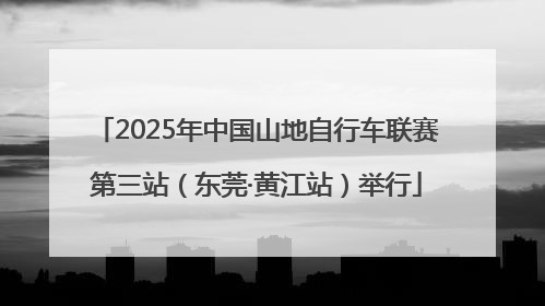 2025年中国山地自行车联赛第三站（东莞·黄江站）举行