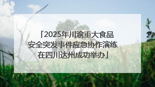 2025年川渝重大食品安全突发事件应急协作演练在四川达州成功举办
