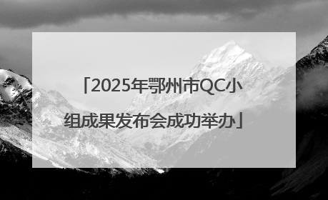 2025年鄂州市QC小组成果发布会成功举办