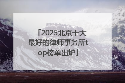 2025北京十大最好的律师事务所top榜单出炉