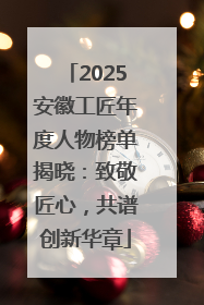 2025安徽工匠年度人物榜单揭晓：致敬匠心，共谱创新华章