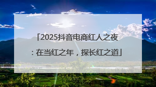 2025抖音电商红人之夜：在当红之年，探长红之道