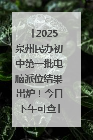 2025泉州民办初中第一批电脑派位结果出炉！今日下午可查