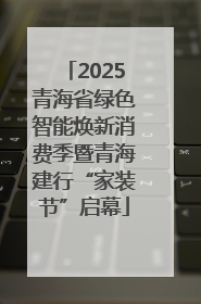 2025青海省绿色智能焕新消费季暨青海建行“家装节”启幕