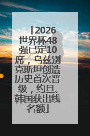 2026世界杯48强已定10席，乌兹别克斯坦创造历史首次晋级，约旦、韩国获出线名额
