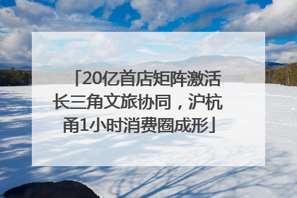 20亿首店矩阵激活长三角文旅协同，沪杭甬1小时消费圈成形