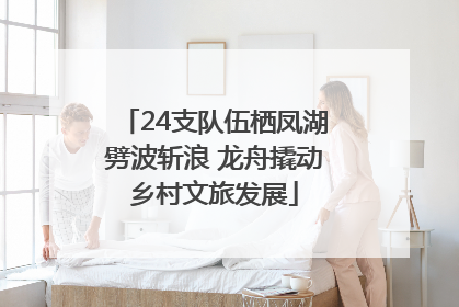 24支队伍栖凤湖劈波斩浪 龙舟撬动乡村文旅发展