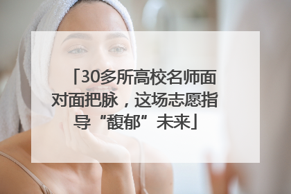 30多所高校名师面对面把脉，这场志愿指导“馥郁”未来
