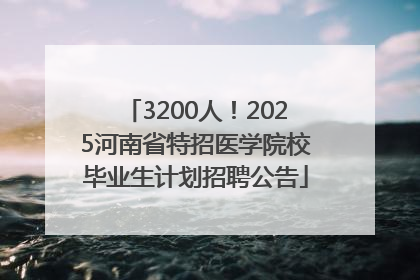 3200人！2025河南省特招医学院校毕业生计划招聘公告