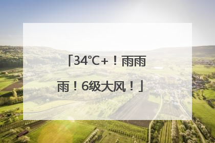 34℃+！雨雨雨！6级大风！