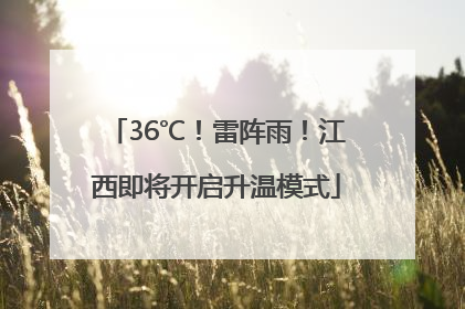 36℃！雷阵雨！江西即将开启升温模式